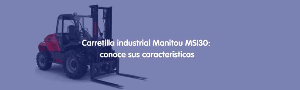 Carretilla industrial Manitou MSI30- conoce sus características